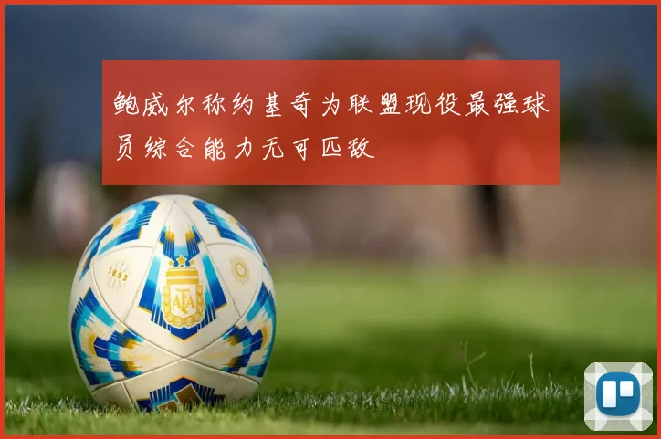 鲍威尔称约基奇为联盟现役最强球员综合能力无可匹敌