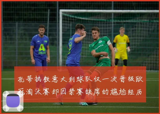孔蒂执教意大利球队仅一次晋级欧冠淘汰赛却因禁赛缺席的尴尬经历