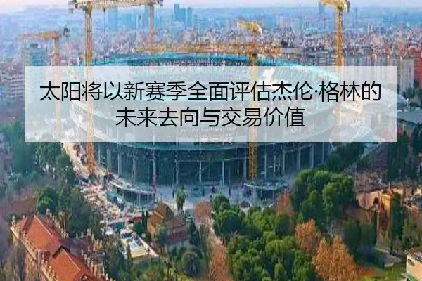 太阳将以新赛季全面评估杰伦·格林的未来去向与交易价值（LEJINGSPORTS）